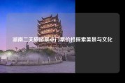 湖南二天旅游景点门票价格探索美景与文化