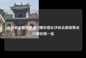 长沙必去旅游景点门票价格长沙必去旅游景点门票价格一览
