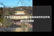 广东省内旅游景点门票价格海滨城市的自然奇观与历史遗迹