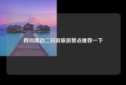 四川周边二日游旅游景点推荐一下