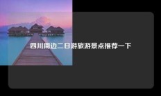 四川周边二日游旅游景点推荐一下
