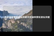 天目湖风景区游玩攻略天目湖风景区游玩攻略