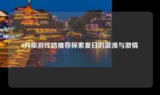 8月旅游线路推荐探索夏日的浪漫与激情