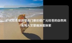 广元旺苍旅游景点门票价格广元旺苍的自然风光与人文景观深度探索