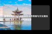 推荐云南旅游的理由探索自然奇观与文化瑰宝的完美结合