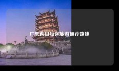 广东两日短途旅游推荐路线