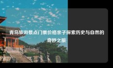 青岛旅游景点门票价格亲子探索历史与自然的奇妙之旅