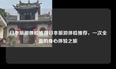 日本旅游体检推荐日本旅游体检推荐，一次全面的身心体验之旅