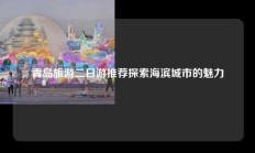 青岛旅游二日游推荐探索海滨城市的魅力