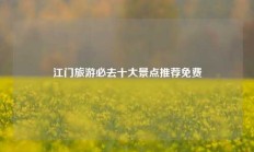 江门旅游必去十大景点推荐免费