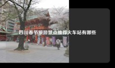四川春节旅游景点推荐火车站有哪些