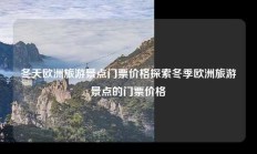 冬天欧洲旅游景点门票价格探索冬季欧洲旅游景点的门票价格
