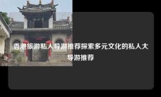 香港旅游私人导游推荐探索多元文化的私人大导游推荐