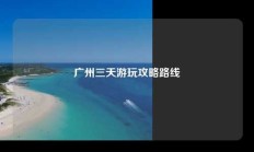 广州三天游玩攻略路线