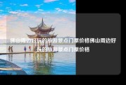 佛山周边好玩的旅游景点门票价格佛山周边好玩的旅游景点门票价格