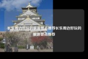 长乐周边好玩的旅游景点推荐长乐周边好玩的旅游景点推荐