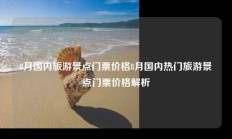8月国内旅游景点门票价格8月国内热门旅游景点门票价格解析