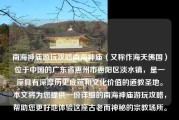 南海神庙游玩攻略南海神庙（又称作海天佛国）位于中国的广东省惠州市惠阳区淡水镇，是一座具有深厚历史底蕴和文化价值的道教圣地。本文将为您提供一份详细的南海神庙游玩攻略，帮助您更好地体验这座古老而神秘的宗教场所。