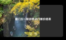 厦门五一旅游景点门票价格表