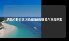 青岛方特游玩攻略最新最新体验与深度探索
