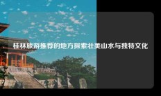 桂林旅游推荐的地方探索壮美山水与独特文化