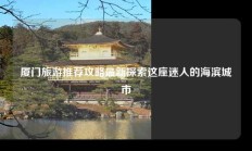 厦门旅游推荐攻略最新探索这座迷人的海滨城市