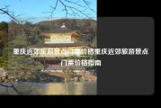 重庆近郊旅游景点门票价格重庆近郊旅游景点门票价格指南