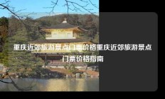重庆近郊旅游景点门票价格重庆近郊旅游景点门票价格指南
