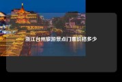 浙江台州旅游景点门票价格多少