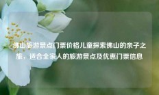 佛山旅游景点门票价格儿童探索佛山的亲子之旅，适合全家人的旅游景点及优惠门票信息