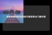洛阳有哪些好玩的地方旅游景点门票价格