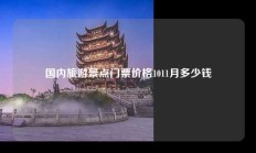 国内旅游景点门票价格1011月多少钱