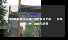 旅游景点推荐国内通辽寻梦草原之巅——探秘内蒙古通辽的自然奇景