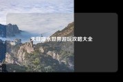 天目湖水世界游玩攻略大全