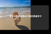 冬天出国旅游景点门票价格是多少