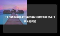 3天国内旅游景点门票价格3天国内旅游景点门票价格概览