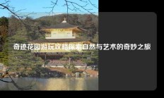 奇迹花园游玩攻略探索自然与艺术的奇妙之旅