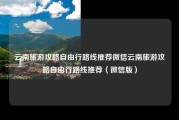 云南旅游攻略自由行路线推荐微信云南旅游攻略自由行路线推荐（微信版）