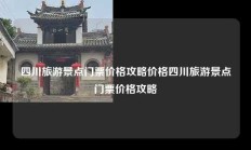 四川旅游景点门票价格攻略价格四川旅游景点门票价格攻略