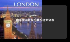 山东旅游景点门票价格大全表