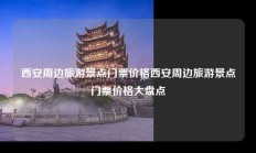 西安周边旅游景点门票价格西安周边旅游景点门票价格大盘点