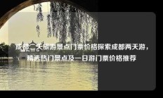 成都二天旅游景点门票价格探索成都两天游，精选热门景点及一日游门票价格推荐