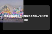 贵港旅游攻略景点推荐探寻自然与人文的完美融合