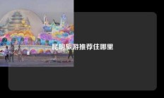 昆明旅游推荐住哪里