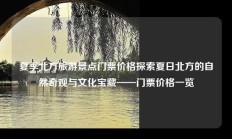 夏季北方旅游景点门票价格探索夏日北方的自然奇观与文化宝藏——门票价格一览