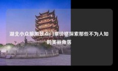 湖北小众旅游景点门票价格探索那些不为人知的美丽角落