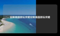 安阳易园游玩攻略安阳易园游玩攻略