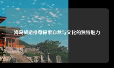 海岛旅游推荐探索自然与文化的独特魅力