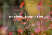 国内旅游景点门票价格1011月多少钱