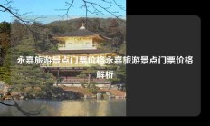 永嘉旅游景点门票价格永嘉旅游景点门票价格解析